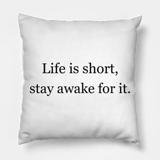 Life is short, stay awake for it. Pillow