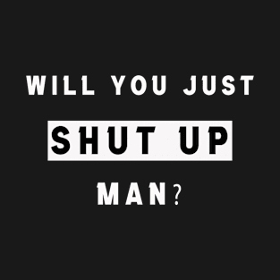 will you just shut up, Man T-Shirt