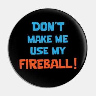 Don't make me use my fireball Pin