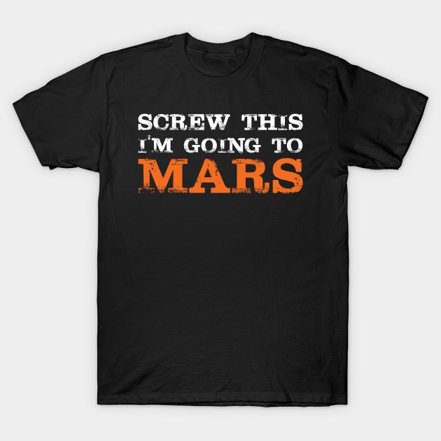 Screw This I'm Goint To Mars - Planet Mars - T-Shirt