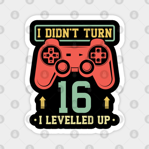 16th Birthday Boy Gamer Shirt I Didn T Turn 16 I Levelled Up 16th Magnet Teepublic Au