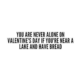 You are never alone on valentines day if you are near a lake and have a bread T-Shirt