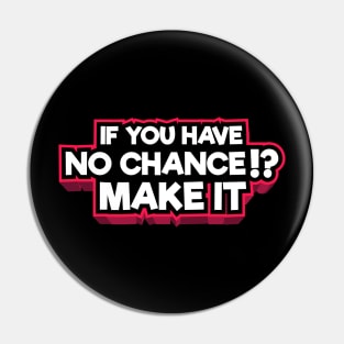 IF YOU HAVE NO CHANCE ? SO MAKE IT - Typography DESIGN T-Shirt Pin