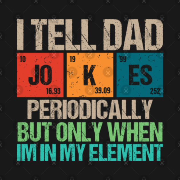 Discover I Tell Dad Jokes Periodically But Only When im In My Element - I Tell Dad Jokes Periodically - T-Shirt