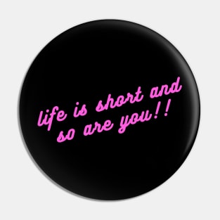 Life is short and so are you!! Pin