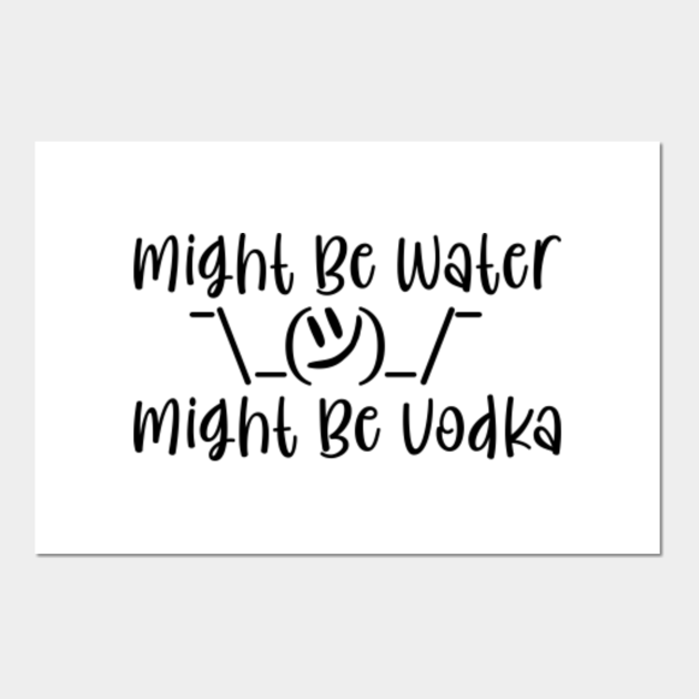 Might Be Water Might Be Vodka Vodka Posters And Art Prints Teepublic Might Be Water Might Be Vodka Vodka Posters And Art Prints Teepublic