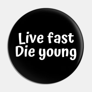 Live fast. Die young. Pin