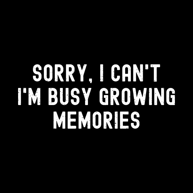 Sorry, I Can't. I'm Busy Growing Memories by trendynoize