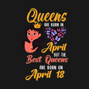 Lovely Gift For Girl - Queens Are Born In April But The Best Queens Are Born On April 18 T-Shirt