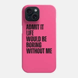 Admit It Life Would Be Boring Without Me Phone Case