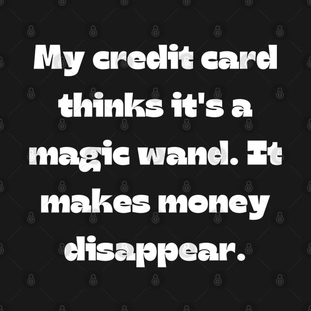 Funny money quote: My credit card thinks it's a magic wand. It makes money disappear. by Project Charlie