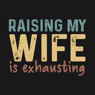 Raising My Wife Exhausting Gift T-Shirt