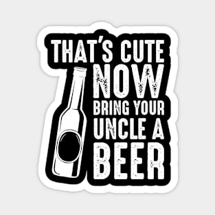 That's Cute Now Bring Your Uncle A Beer Magnet