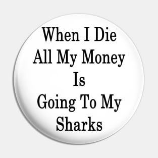 When I Die All My Money Is Going To My Sharks Pin