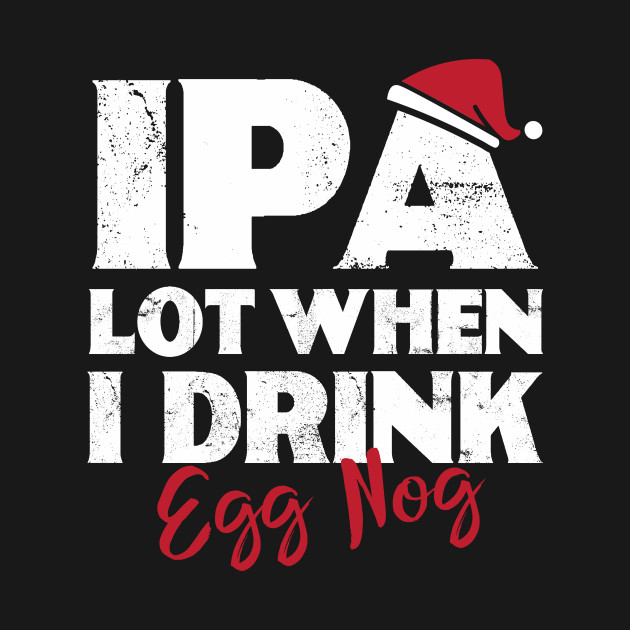 Disover IPA Lot When I Drink Egg Nog | Drinking | Ale | IPA | Stout - Funny Saying Beer - T-Shirt