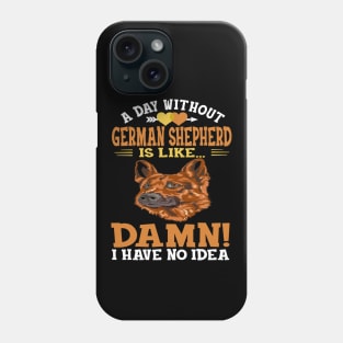 A Day Without German Shepherd Is Like Damn Have No Idea Phone Case