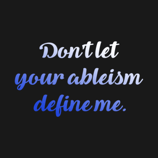 Don't let your ableism define me T-Shirt