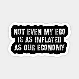 Not even my ego is as inflated as our economy Magnet