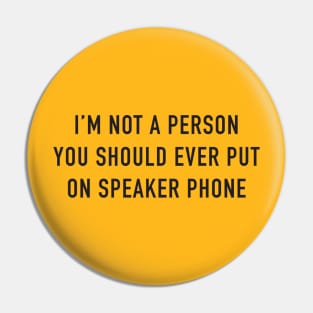 I'm Not A Person You Should Ever Put On Speaker Phone Pin