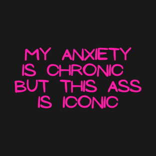 Pink My anxiety is chronic but this ass is iconic T-Shirt