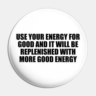 Use your energy for good and it will be replenished with more good energy Pin