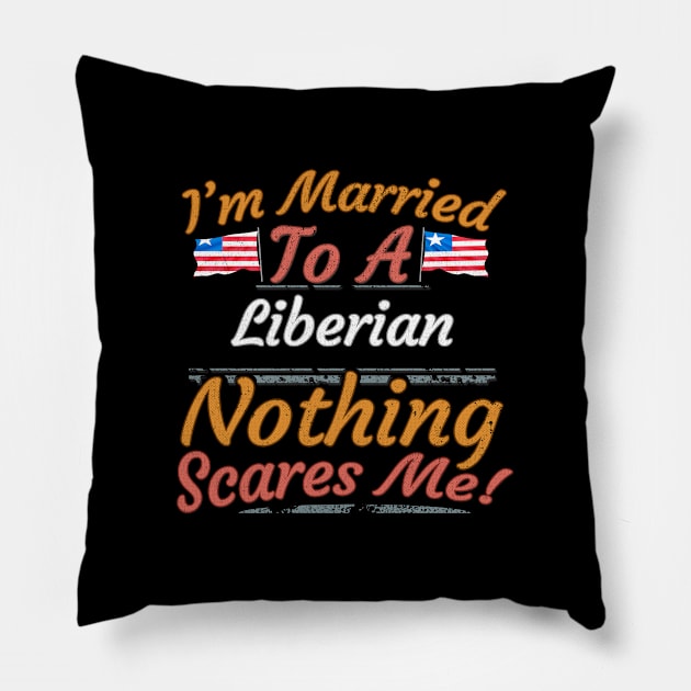 I'm Married To A Liberian Nothing Scares Me - Gift for Liberian From Liberia Africa,Western Africa, Pillow by Country Flags