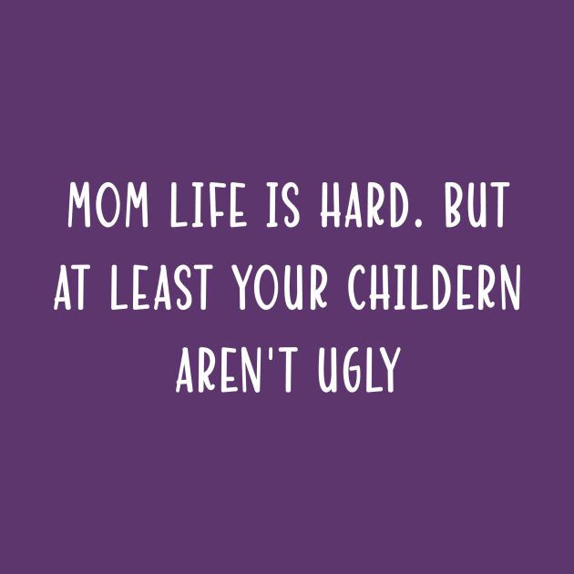 Mom Life is hard . but at least your childern aren't ugly by doctor ax
