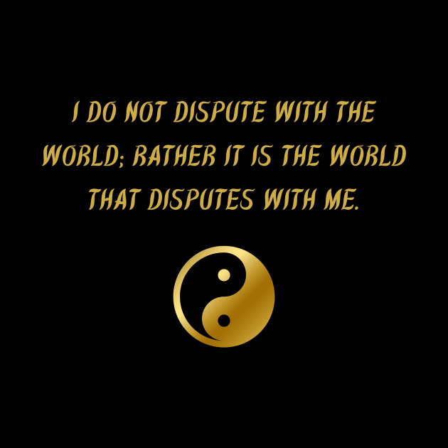 I Do Not Dispute With The World; Rather It Is The World That Disputes With Me. by BuddhaWay