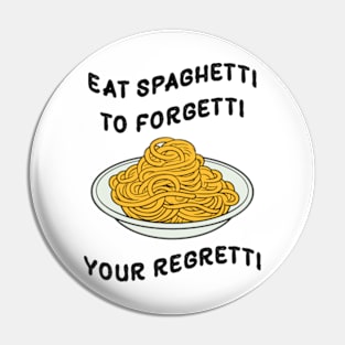 Eat Spaghetti To Forgetti Your Regretti Pin