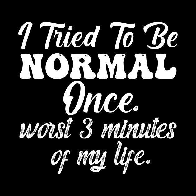 I Tried To Be Normal Once Worst 3 Minutes Of My Life by aesthetice1
