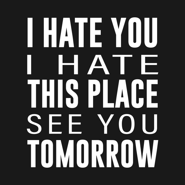 I Hate You I Hate This Place See You Tomorrow by amalya