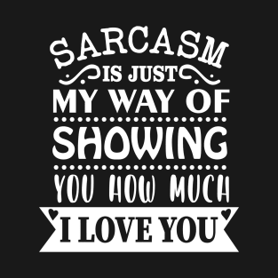 Sarcasm Is Just M Way Of Showing You How Much I Love You T-Shirt