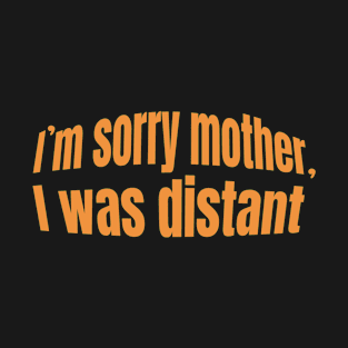 I'm sorry mother, I was distant- gift mother day T-Shirt