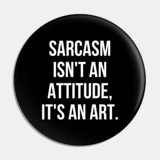 Funny Sarcastic Sarcasm Isn't an Attitude It's an Art Pin