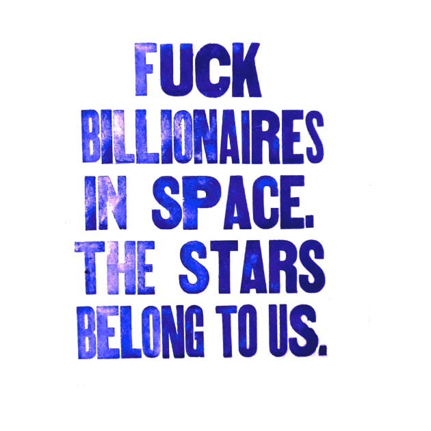 Forget billionaires in space. The Stars belong to us. by Stubbs Letterpress