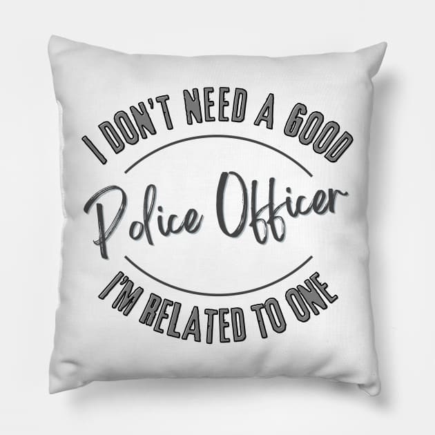 I don't need a good Police Officer I'm related to one Pillow by Luvleigh