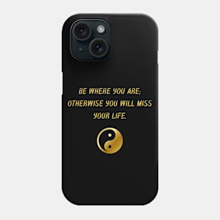 Be Where You Are; Otherwise You Will Miss Your Life. Phone Case