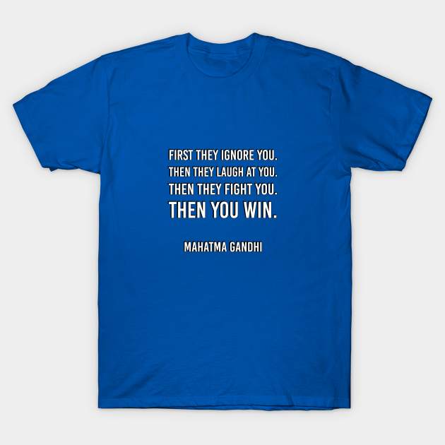Discover First they ignore you. Then they laugh at you. Then they fight you. Then you win – Mahatma Gandhi - Success - T-Shirt