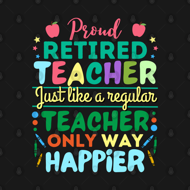 Retired Teacher Just Like A Regular Teacher Only Way Happier, Proud Retired Teacher Definition by JustBeSatisfied