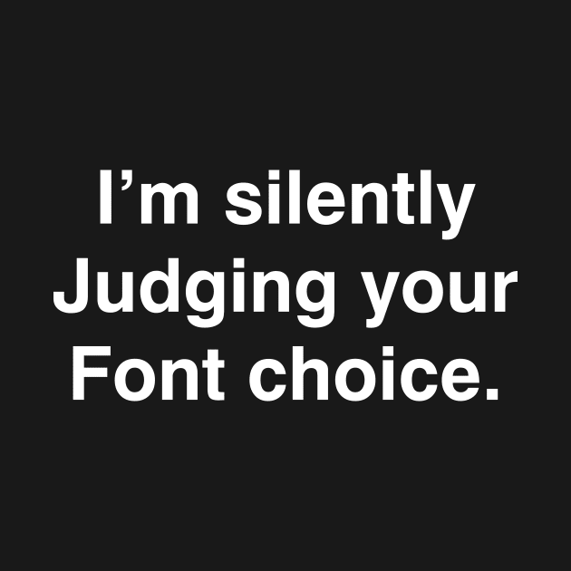 I'm silently Judging your Font choice by YiannisTees