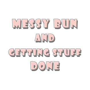 Messy Bun and getting stuff done T-Shirt