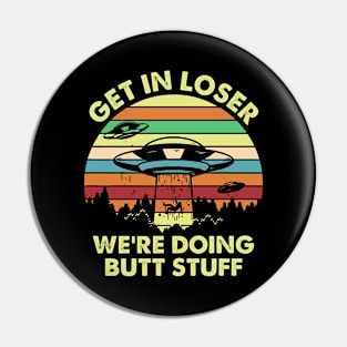 Get in Loser We're Doing Butt Stuff Funny Alien Pin