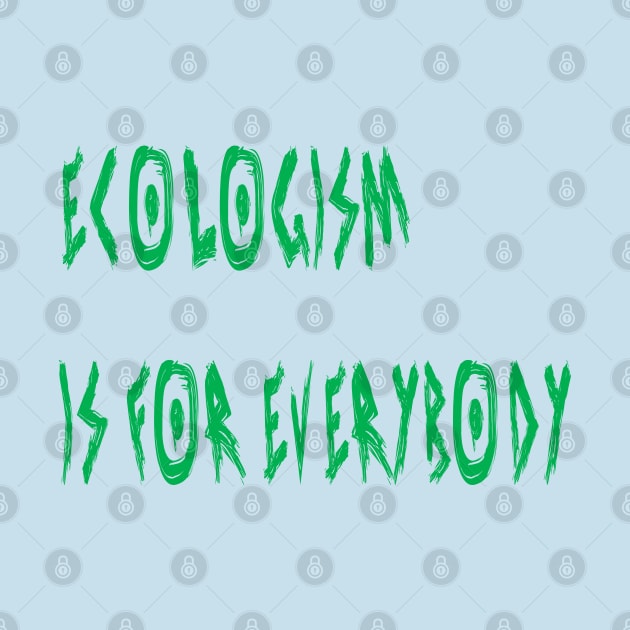 Ecologism Is for Everybody by yayor