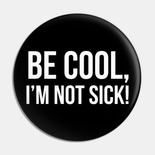 BE COOL, I'M NOT SICK! funny saying quote Pin