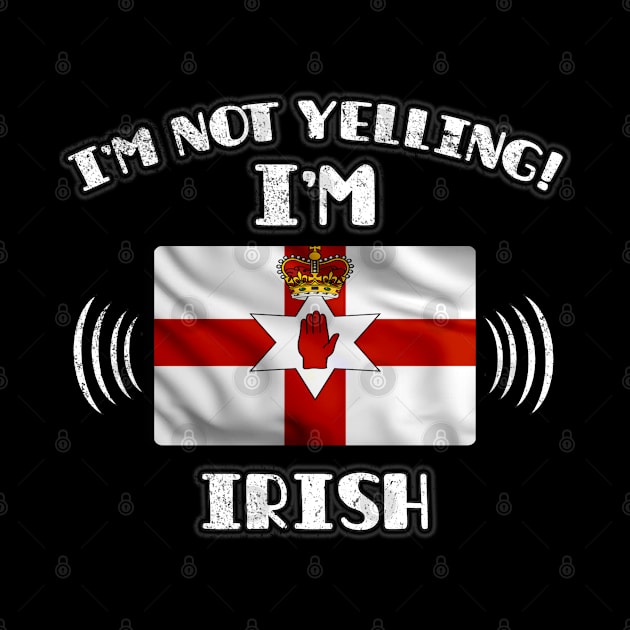 I'm Not Yelling I'm Irish - Gift for Irish With Roots From Northern Ireland by Country Flags