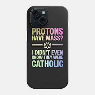 Protons Have Mass? I Didn't Even Know They Were Catholic Phone Case