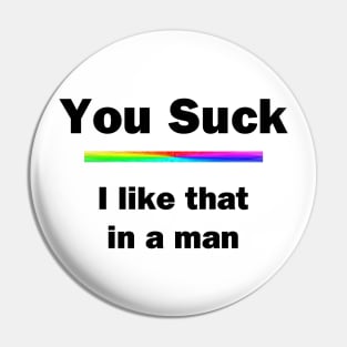 You Suck. I Like That In A Man Pin