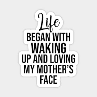 Life began with waking up and loving my mother's face Magnet