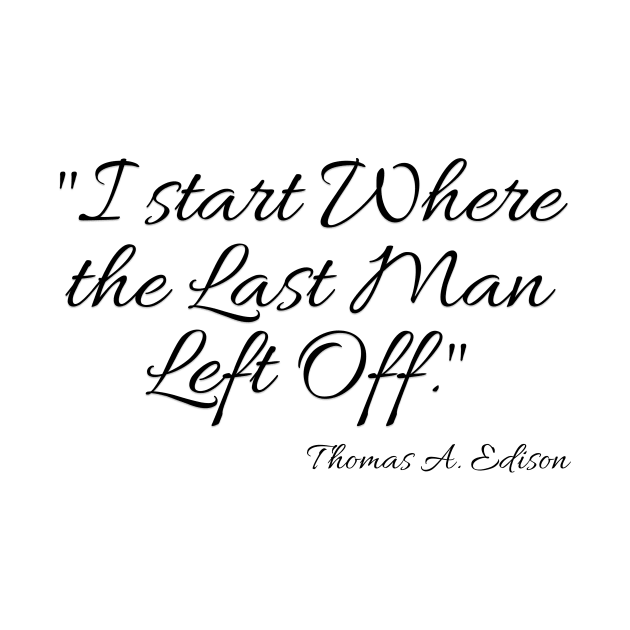 "I start Where the Last Man Left Off." Thomas A. Edison by Great Minds Speak