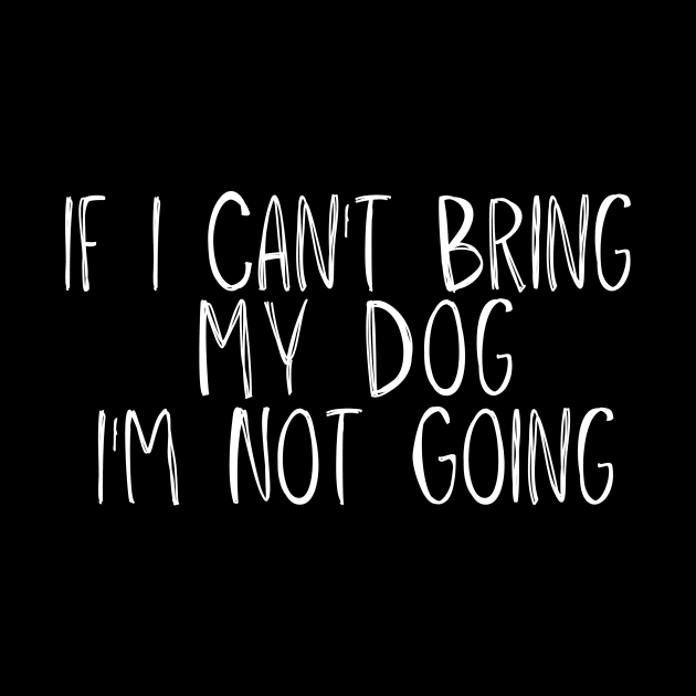 If I Can't Bring My Dog I'm Not Going by adiline